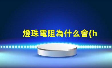 燈珠電阻為什么會(huì)發(fā)燙 燈珠為什么加電阻